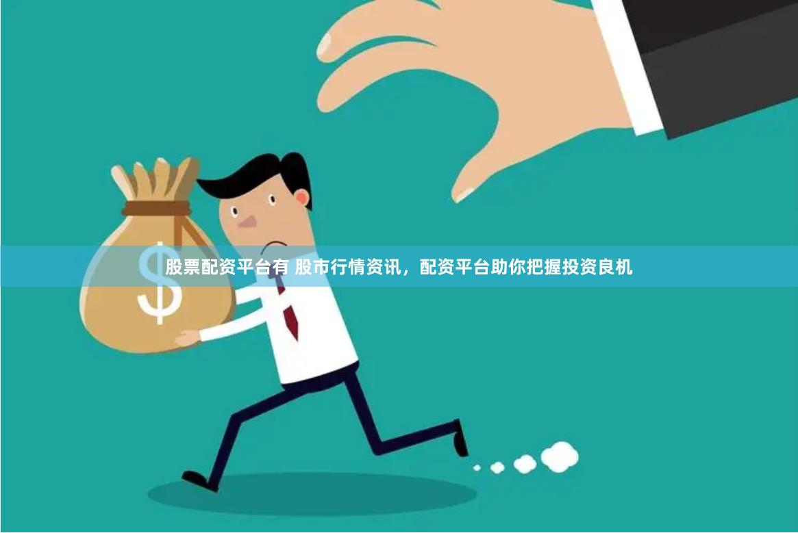 股票配资平台有 股市行情资讯，配资平台助你把握投资良机