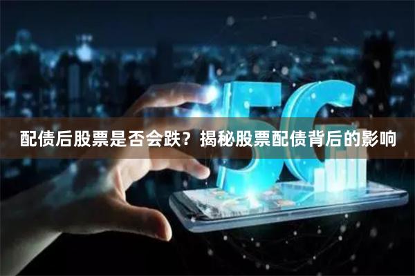 配债后股票是否会跌？揭秘股票配债背后的影响