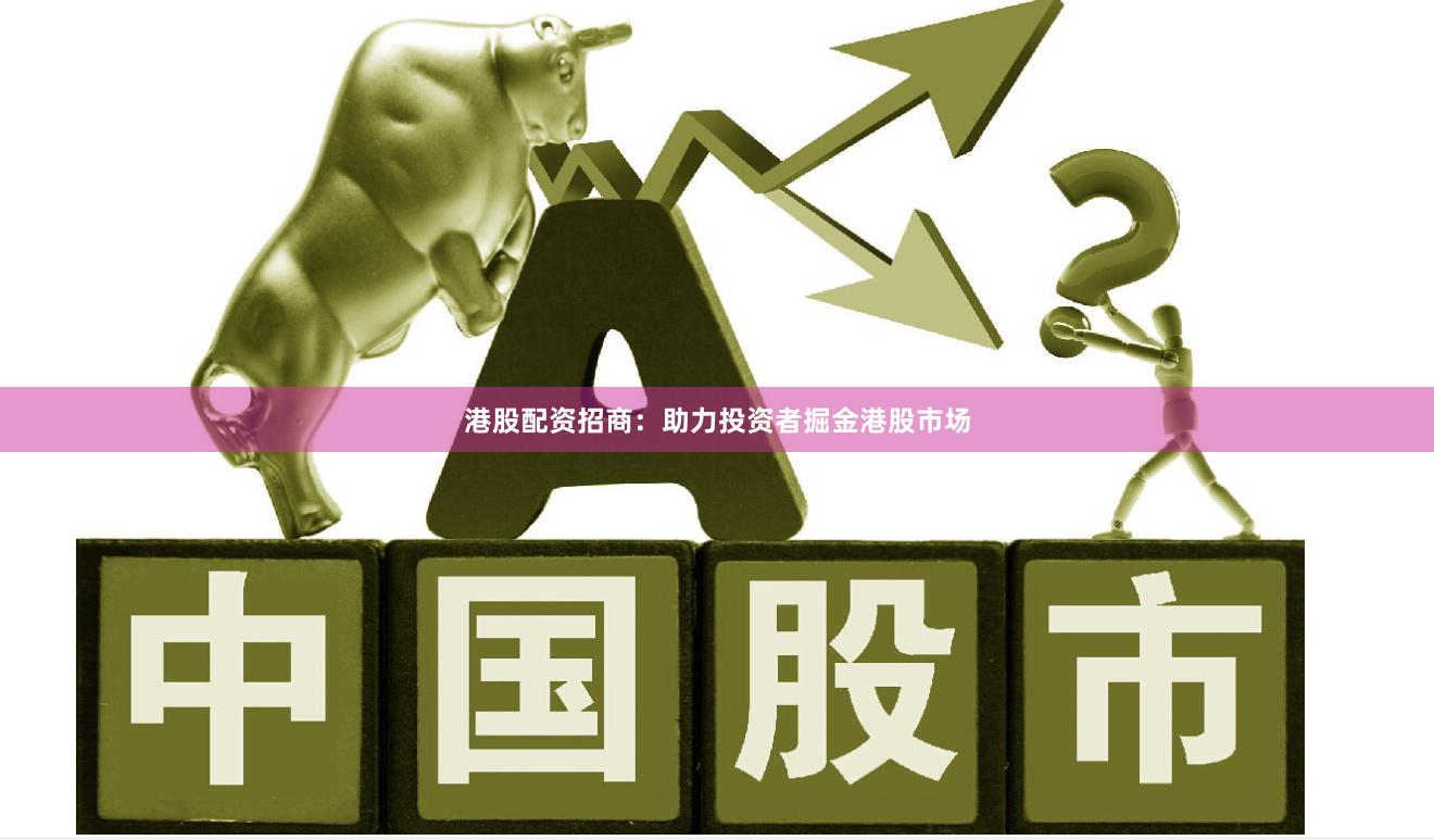 港股配资招商：助力投资者掘金港股市场