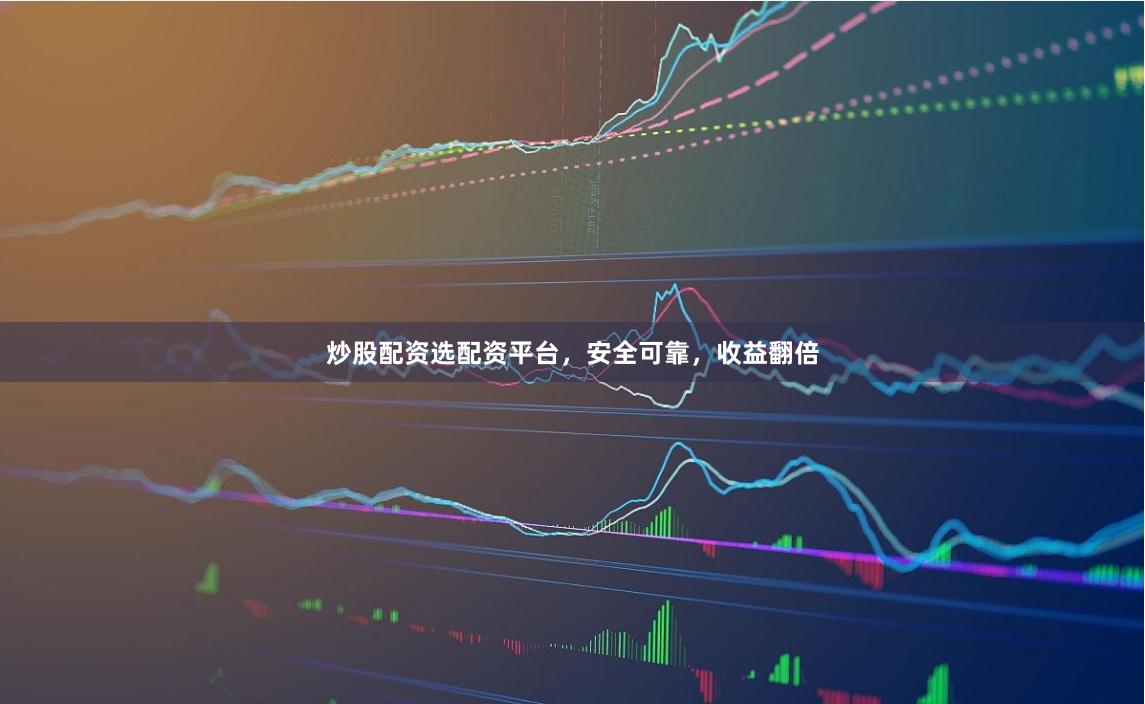 炒股配资选配资平台，安全可靠，收益翻倍