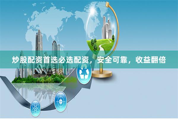 炒股配资首选必选配资，安全可靠，收益翻倍