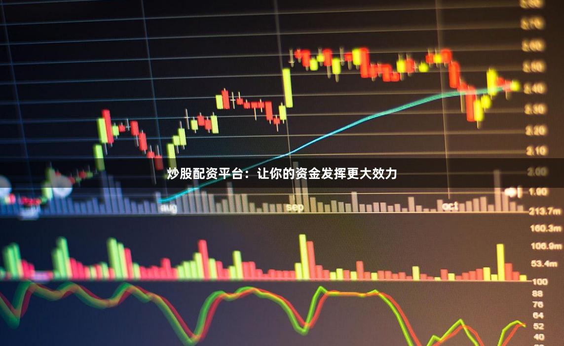 炒股配资平台：让你的资金发挥更大效力