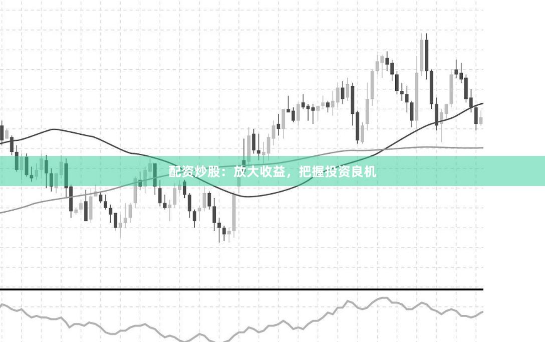 配资炒股：放大收益，把握投资良机