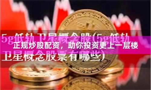 正规炒股配资，助你投资更上一层楼