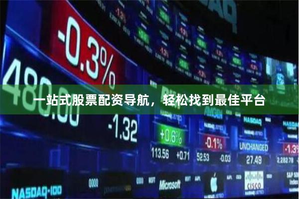 一站式股票配资导航，轻松找到最佳平台