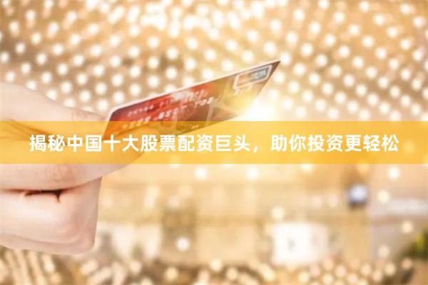 揭秘中国十大股票配资巨头，助你投资更轻松