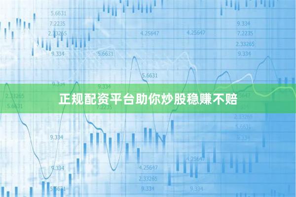 正规配资平台助你炒股稳赚不赔