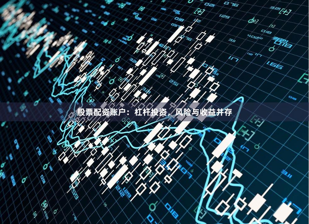 股票配资账户：杠杆投资，风险与收益并存