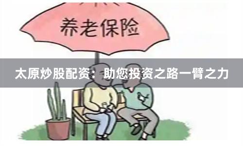 太原炒股配资：助您投资之路一臂之力