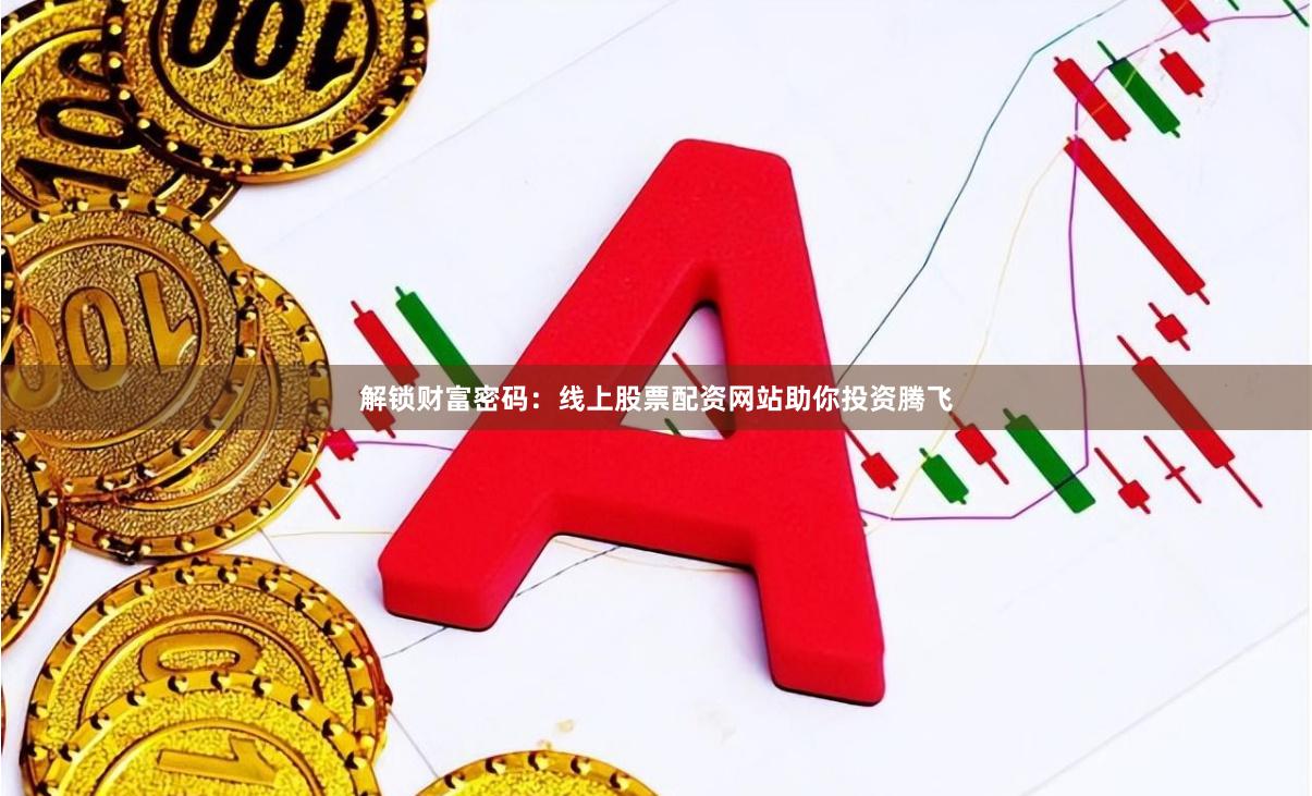 解锁财富密码：线上股票配资网站助你投资腾飞