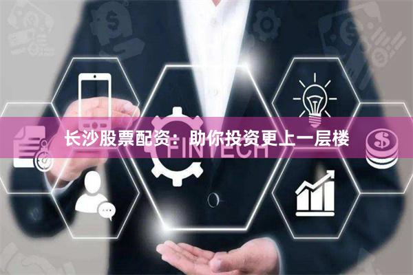 长沙股票配资：助你投资更上一层楼