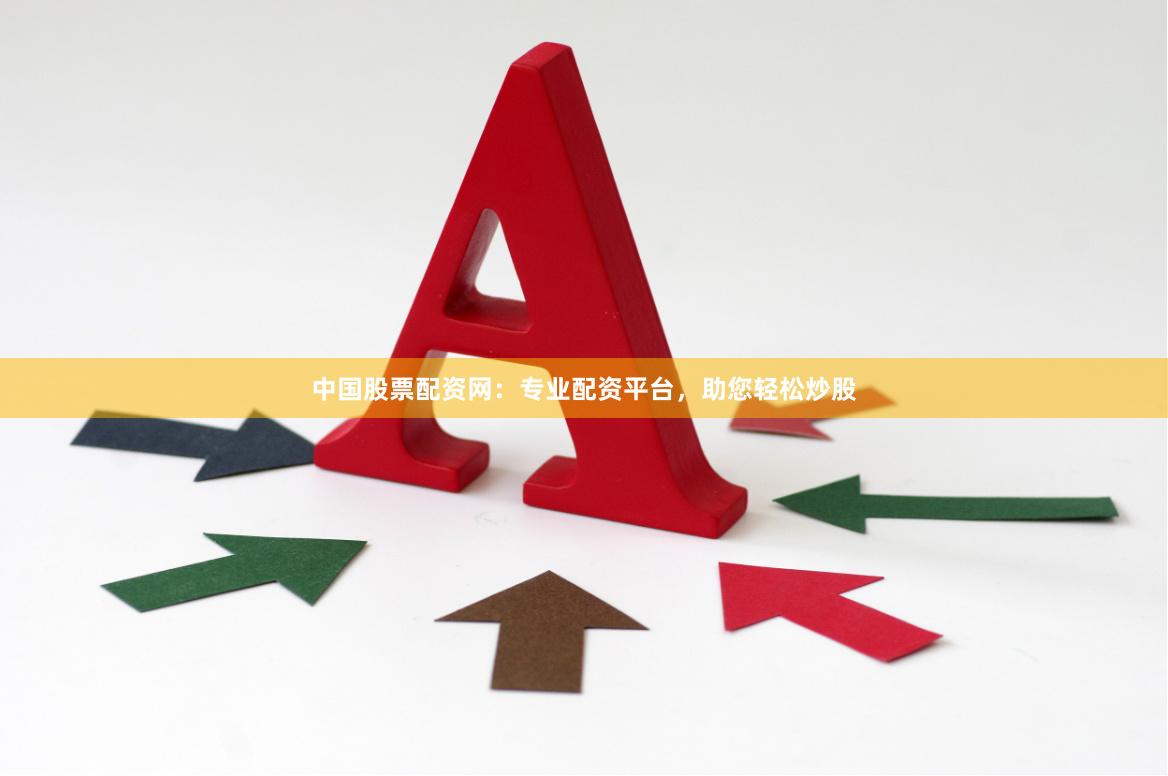 中国股票配资网：专业配资平台，助您轻松炒股
