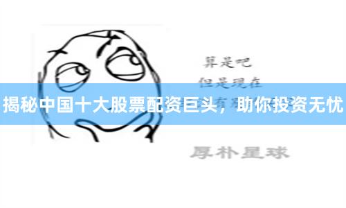 揭秘中国十大股票配资巨头，助你投资无忧