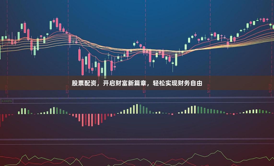 股票配资，开启财富新篇章，轻松实现财务自由