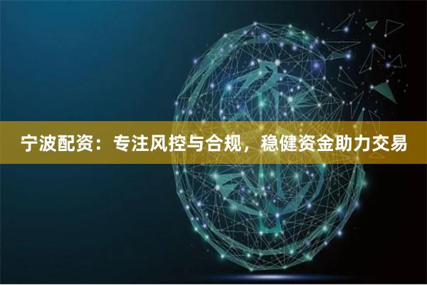宁波配资：专注风控与合规，稳健资金助力交易