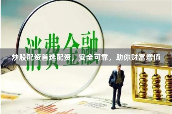 炒股配资首选配资，安全可靠，助你财富增值