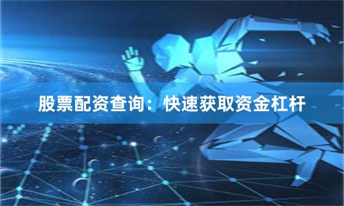 股票配资查询：快速获取资金杠杆