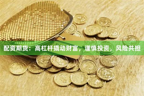 配资期货：高杠杆撬动财富，谨慎投资，风险共担