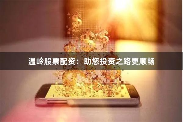 温岭股票配资：助您投资之路更顺畅