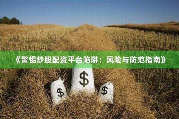 《警惕炒股配资平台陷阱：风险与防范指南》